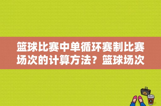 篮球比赛中单循环赛制比赛场次的计算方法？篮球场次