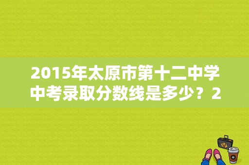 2015年太原市第十二中学中考录取分数线是多少？2015太原篮球赛