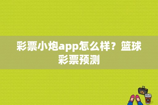 彩票小炮app怎么样？篮球彩票预测