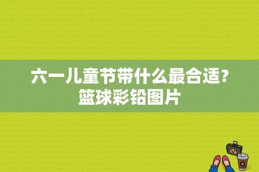 六一儿童节带什么最合适？篮球彩铅图片