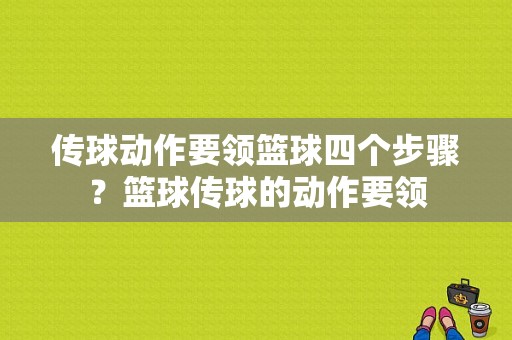 传球动作要领篮球四个步骤？篮球传球的动作要领