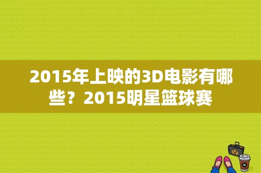 2015年上映的3D电影有哪些？2015明星篮球赛