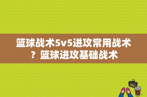 篮球战术5v5进攻常用战术？篮球进攻基础战术