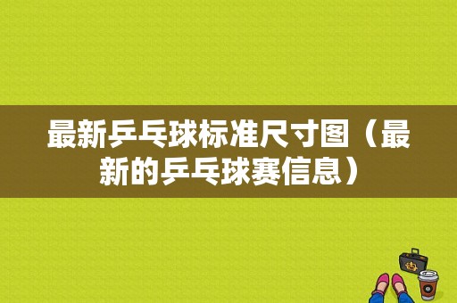 最新乒乓球标准尺寸图（最新的乒乓球赛信息）