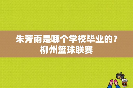 朱芳雨是哪个学校毕业的？柳州篮球联赛