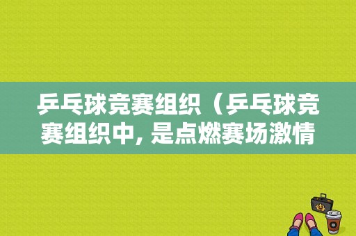 乒乓球竞赛组织（乒乓球竞赛组织中, 是点燃赛场激情最便捷有效的途径）