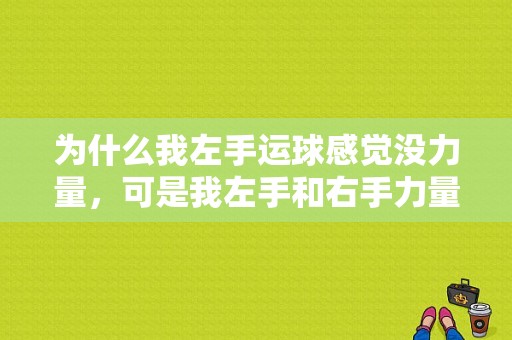 为什么我左手运球感觉没力量，可是我左手和右手力量差距又不是很大，是球感的问题吗？篮球没力量