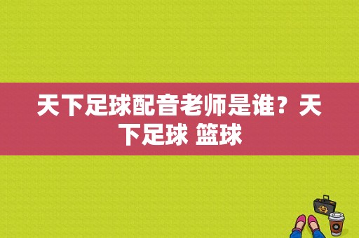 天下足球配音老师是谁？天下足球 篮球-图1