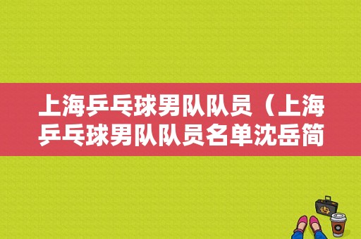 上海乒乓球男队队员（上海乒乓球男队队员名单沈岳简介）