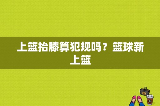 上篮抬膝算犯规吗？篮球新上篮