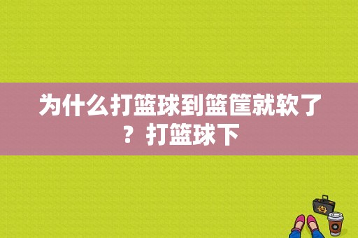 为什么打篮球到篮筐就软了？打篮球下