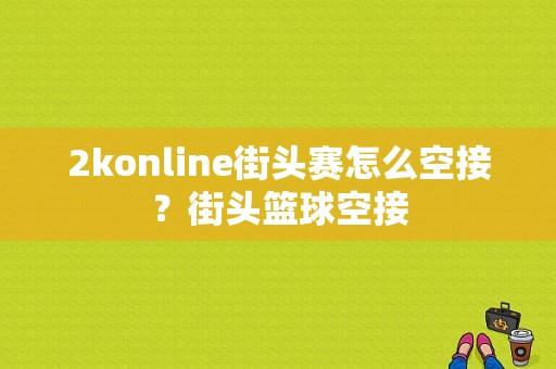 2konline街头赛怎么空接？街头篮球空接