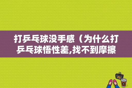 打乒乓球没手感（为什么打乒乓球悟性差,找不到摩擦的感觉）