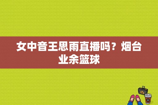 女中音王思雨直播吗？烟台业余篮球