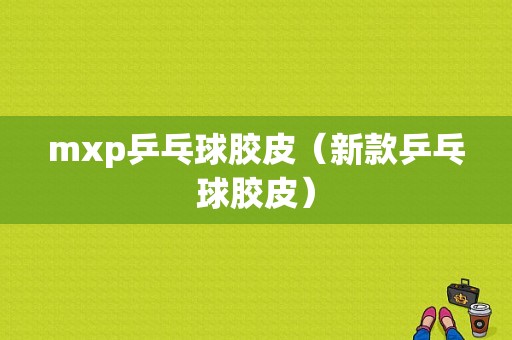 mxp乒乓球胶皮（新款乒乓球胶皮）