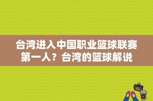 台湾进入中国职业篮球联赛第一人？台湾的篮球解说