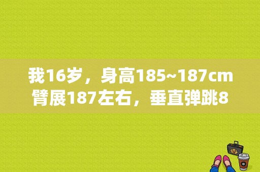 我16岁，身高185~187cm臂展187左右，垂直弹跳80cm跟腱长度24cm+ 体重65kg。身体条件适合打篮球吗？篮球宝贝腋毛