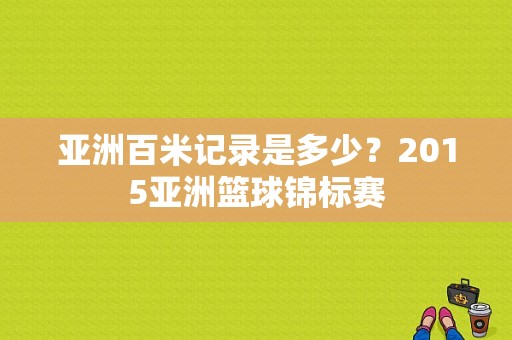 亚洲百米记录是多少？2015亚洲篮球锦标赛