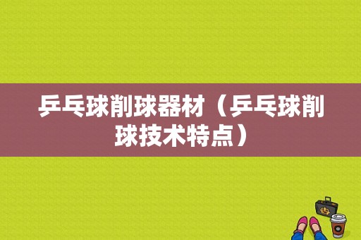 乒乓球削球器材（乒乓球削球技术特点）