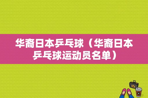 华裔日本乒乓球（华裔日本乒乓球运动员名单）