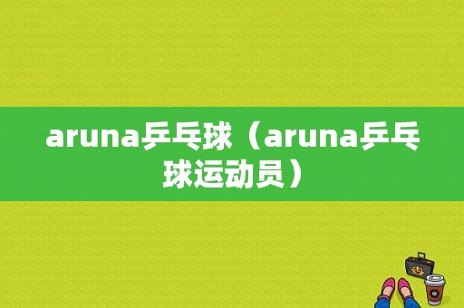 aruna乒乓球（aruna乒乓球运动员）