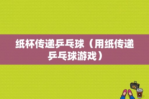 纸杯传递乒乓球（用纸传递乒乓球游戏）