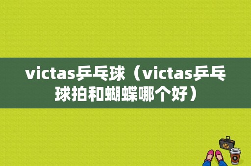 victas乒乓球（victas乒乓球拍和蝴蝶哪个好）