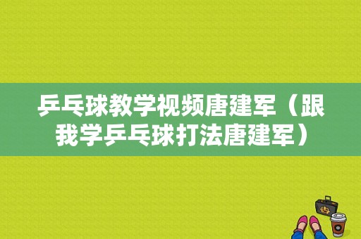 乒乓球教学视频唐建军（跟我学乒乓球打法唐建军）-图1