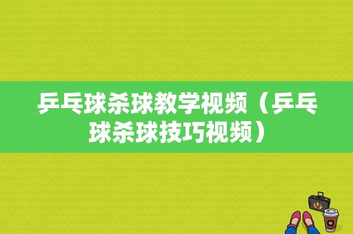 乒乓球杀球教学视频（乒乓球杀球技巧视频）