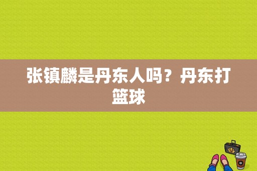 张镇麟是丹东人吗？丹东打篮球-图1