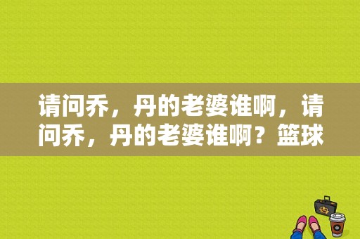 请问乔，丹的老婆谁啊，请问乔，丹的老婆谁啊？篮球宝贝做爱