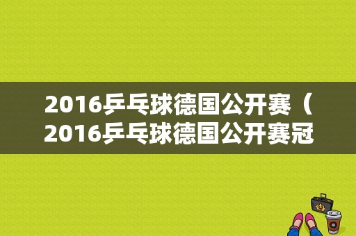 2016乒乓球德国公开赛（2016乒乓球德国公开赛冠军是谁）