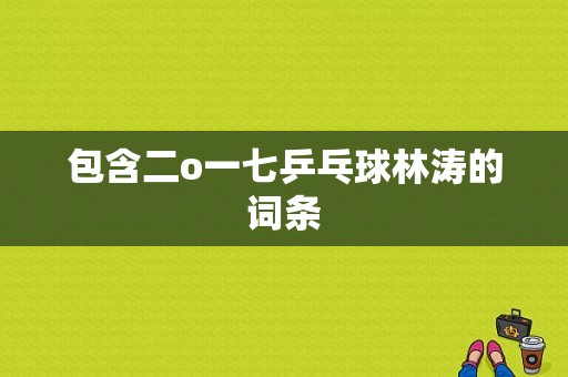 包含二o一七乒乓球林涛的词条