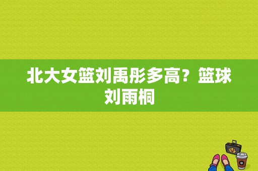 北大女篮刘禹彤多高？篮球刘雨桐