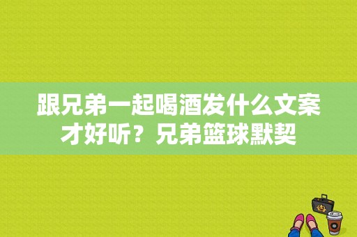 跟兄弟一起喝酒发什么文案才好听？兄弟篮球默契