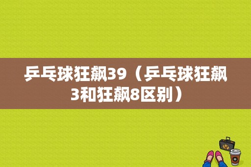 乒乓球狂飙39（乒乓球狂飙3和狂飙8区别）