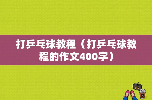 打乒乓球教程（打乒乓球教程的作文400字）