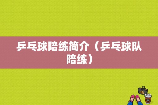 乒乓球陪练简介（乒乓球队陪练）