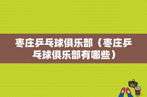 枣庄乒乓球俱乐部（枣庄乒乓球俱乐部有哪些）-图1