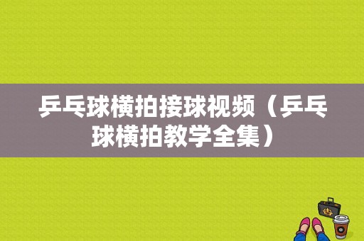 乒乓球横拍接球视频（乒乓球横拍教学全集）-图1