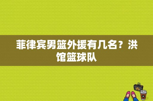 菲律宾男篮外援有几名？洪馆篮球队