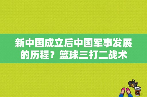 新中国成立后中国军事发展的历程？篮球三打二战术